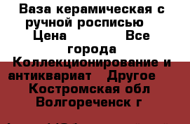 Ваза керамическая с ручной росписью  › Цена ­ 30 000 - Все города Коллекционирование и антиквариат » Другое   . Костромская обл.,Волгореченск г.